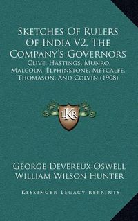 Cover image for Sketches of Rulers of India V2, the Company's Governors: Clive, Hastings, Munro, Malcolm, Elphinstone, Metcalfe, Thomason, and Colvin (1908)