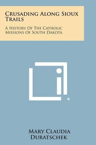 Cover image for Crusading Along Sioux Trails: A History of the Catholic Missions of South Dakota