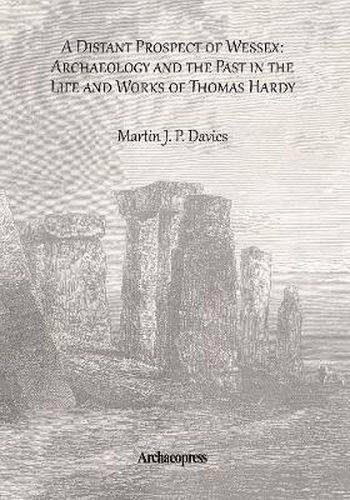 A Distant Prospect of Wessex: Archaeology and the Past in the Life and Works of Thomas Hardy.