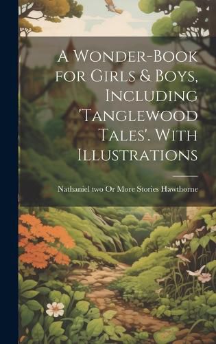 Cover image for A Wonder-Book for Girls & Boys, Including 'tanglewood Tales'. With Illustrations