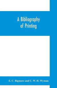 Cover image for A bibliography of printing: with notes and illustrations