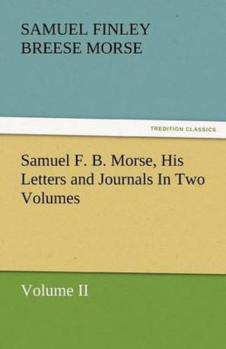 Samuel F. B. Morse, His Letters and Journals in Two Volumes