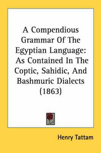 Cover image for A Compendious Grammar of the Egyptian Language: As Contained in the Coptic, Sahidic, and Bashmuric Dialects (1863)