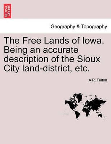 Cover image for The Free Lands of Iowa. Being an Accurate Description of the Sioux City Land-District, Etc.