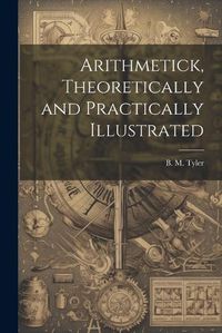 Cover image for Arithmetick, Theoretically and Practically Illustrated