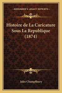 Cover image for Histoire de La Caricature Sous La Republique (1874)