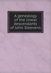 Cover image for A genealogy of the lineal descendants of John Steevens