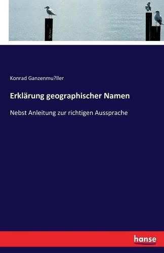 Erklarung geographischer Namen: Nebst Anleitung zur richtigen Aussprache