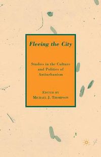 Cover image for Fleeing the City: Studies in the Culture and Politics of Antiurbanism