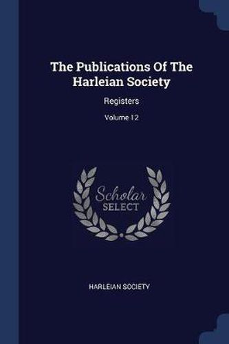 The Publications of the Harleian Society: Registers; Volume 12