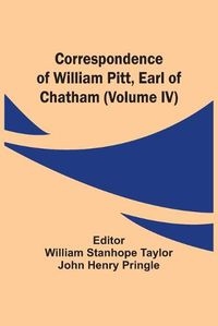 Cover image for Correspondence Of William Pitt, Earl Of Chatham (Volume Iv)