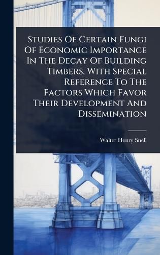 Cover image for Studies Of Certain Fungi Of Economic Importance In The Decay Of Building Timbers, With Special Reference To The Factors Which Favor Their Development And Dissemination