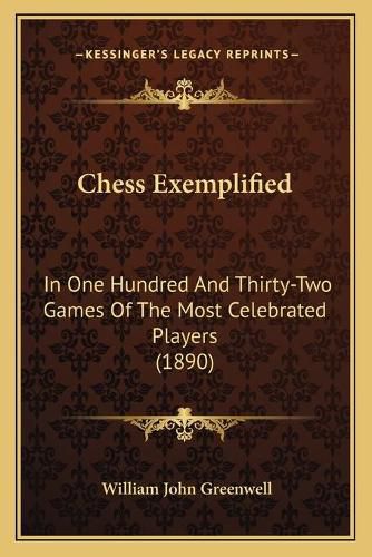 Chess Exemplified: In One Hundred and Thirty-Two Games of the Most Celebrated Players (1890)