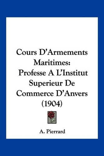 Cover image for Cours D'Armements Maritimes: Professe A L'Institut Superieur de Commerce D'Anvers (1904)