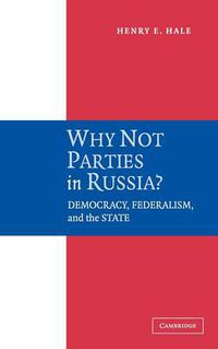 Cover image for Why Not Parties in Russia?: Democracy, Federalism, and the State