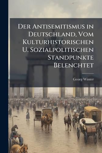 Cover image for Der Antisemitismus in Deutschland, Vom Kulturhistorischen U. Sozialpolitischen Standpunkte Belenchtet