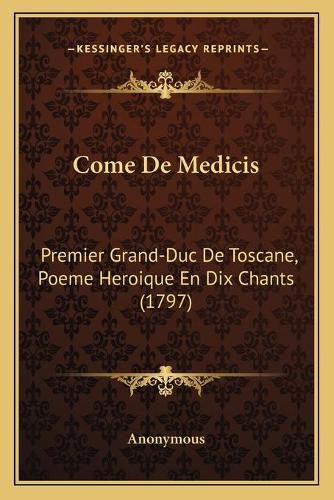 Cover image for Come de Medicis: Premier Grand-Duc de Toscane, Poeme Heroique En Dix Chants (1797)