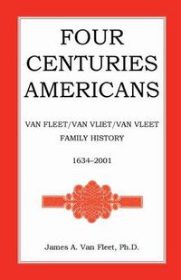 Cover image for Four Centuries Americans: Van Fleet/Van Vliet/Van Vleet Family History, 1634-2001