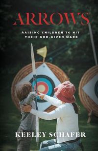 Cover image for Arrows: Raising Children to Hit Their God-Given Mark