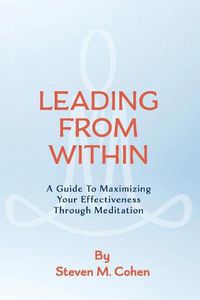 Cover image for Leading from Within: A Guide to Maximizing Your Effectiveness Through Meditation