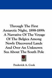 Cover image for Through the First Antarctic Night, 1898-1899: A Narrative of the Voyage of the Belgica Among Newly Discovered Lands and Over an Unknown Sea about the South Pole