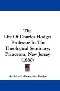 Cover image for The Life of Charles Hodge: Professor in the Theological Seminary, Princeton, New Jersey (1880)