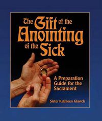 Cover image for The Gift of the Anointing of the Sick: A Preparation Guide for the Sacrament