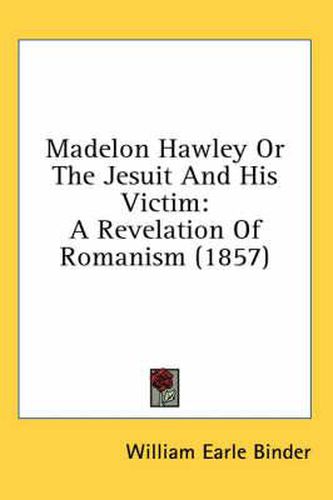 Cover image for Madelon Hawley or the Jesuit and His Victim: A Revelation of Romanism (1857)