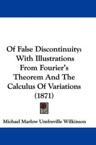 Cover image for Of False Discontinuity: With Illustrations From Fourier's Theorem And The Calculus Of Variations (1871)