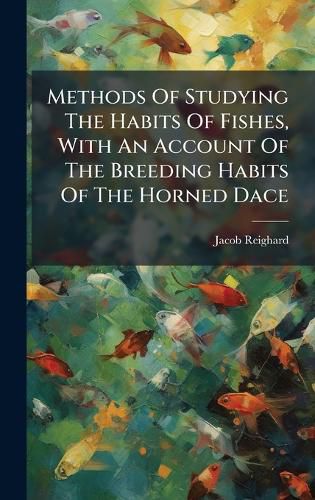 Cover image for Methods Of Studying The Habits Of Fishes, With An Account Of The Breeding Habits Of The Horned Dace
