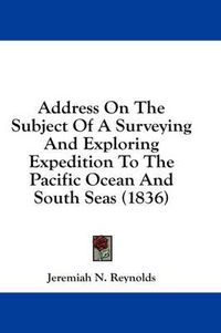 Cover image for Address on the Subject of a Surveying and Exploring Expedition to the Pacific Ocean and South Seas (1836)