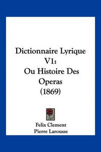 Cover image for Dictionnaire Lyrique V1: Ou Histoire Des Operas (1869)