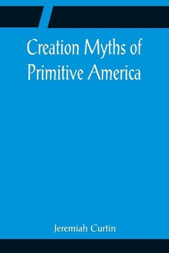 Cover image for Creation Myths of Primitive America; In relation to the Religious History and Mental Development of Mankind