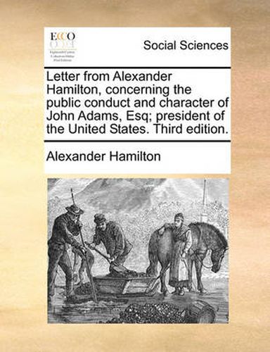 Cover image for Letter from Alexander Hamilton, Concerning the Public Conduct and Character of John Adams, Esq; President of the United States. Third Edition.