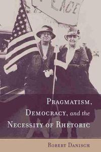 Cover image for Pragmatism, Democracy, and the Necessity of Rhetoric