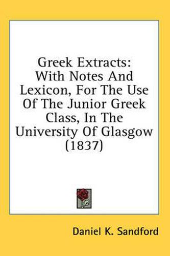 Cover image for Greek Extracts: With Notes and Lexicon, for the Use of the Junior Greek Class, in the University of Glasgow (1837)