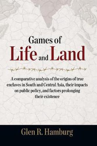 Cover image for Games of Life and Land: A Comparative Analysis of the Origins of True Enclaves in South and Central Asia, Their Impacts on Public Policy, and Factors Prolonging Their Existence