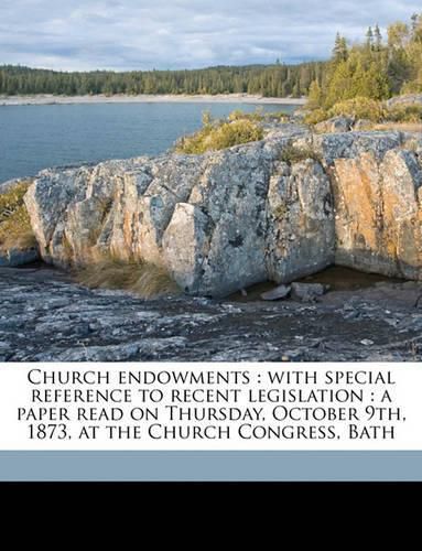 Cover image for Church Endowments: With Special Reference to Recent Legislation: A Paper Read on Thursday, October 9th, 1873, at the Church Congress, Bath