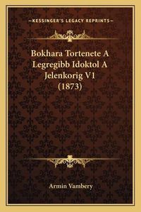 Cover image for Bokhara Tortenete a Legregibb Idoktol a Jelenkorig V1 (1873)