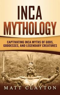 Cover image for Inca Mythology: Captivating Inca Myths of Gods, Goddesses, and Legendary Creatures