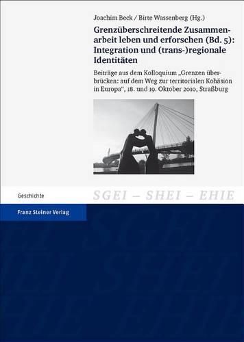 Cover image for Grenzuberschreitende Zusammenarbeit Leben Und Erforschen. Bd. 5: Integration Und (Trans-)Regionale Identitaten: Beitrage Aus Dem Kolloquium 'grenzen Uberbrucken: Auf Dem Weg Zur Territorialen Kohasion in Europa', 18. Und 19. Oktober 2010, Strassburg