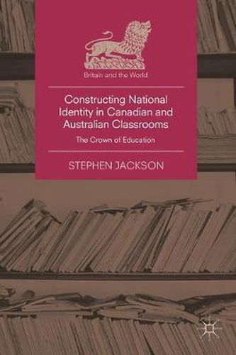 Cover image for Constructing National Identity in Canadian and Australian Classrooms: The Crown of Education