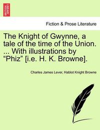 Cover image for The Knight of Gwynne, a Tale of the Time of the Union. ... with Illustrations by  Phiz  [I.E. H. K. Browne].