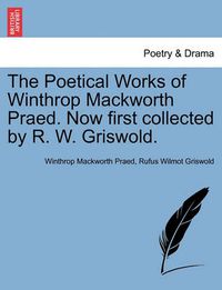 Cover image for The Poetical Works of Winthrop Mackworth Praed. Now First Collected by R. W. Griswold.