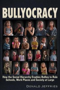 Cover image for Bullyocracy: How the Social Hierarchy Enables Bullies to Rule Schools, Work Places, and Society at Large