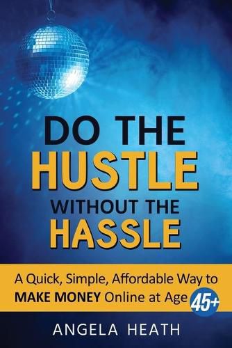 Cover image for Do the Hustle Without the Hassle: A quick, simple, affordable way to make money online at 45+