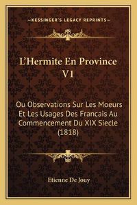 Cover image for L'Hermite En Province V1: Ou Observations Sur Les Moeurs Et Les Usages Des Francais Au Commencement Du XIX Siecle (1818)