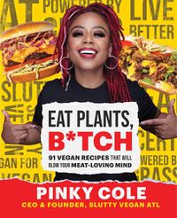 Cover image for Eat Plants, B*tch: 91 Vegan Recipes That Will Blow Your Meat-Loving Mind