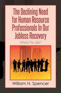 Cover image for The Declining Need for Human Resource Professionals in Our Jobless Recovery: Where's the Jobs?