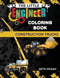 Cover image for The Little Engineer Coloring Book - Construction Trucks: Fun and Educational Construction Truck Coloring Book for Preschool and Elementary Children